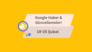 Google Haber ve Güncellemeleri 19-25 Şubat