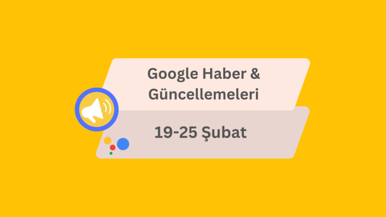 Google Haber ve Güncellemeleri 19-25 Şubat