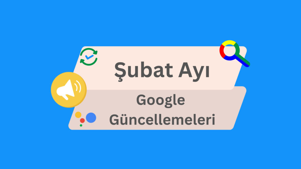 Şubat Ayı Google Güncellemeleri ve Haberleri 2024